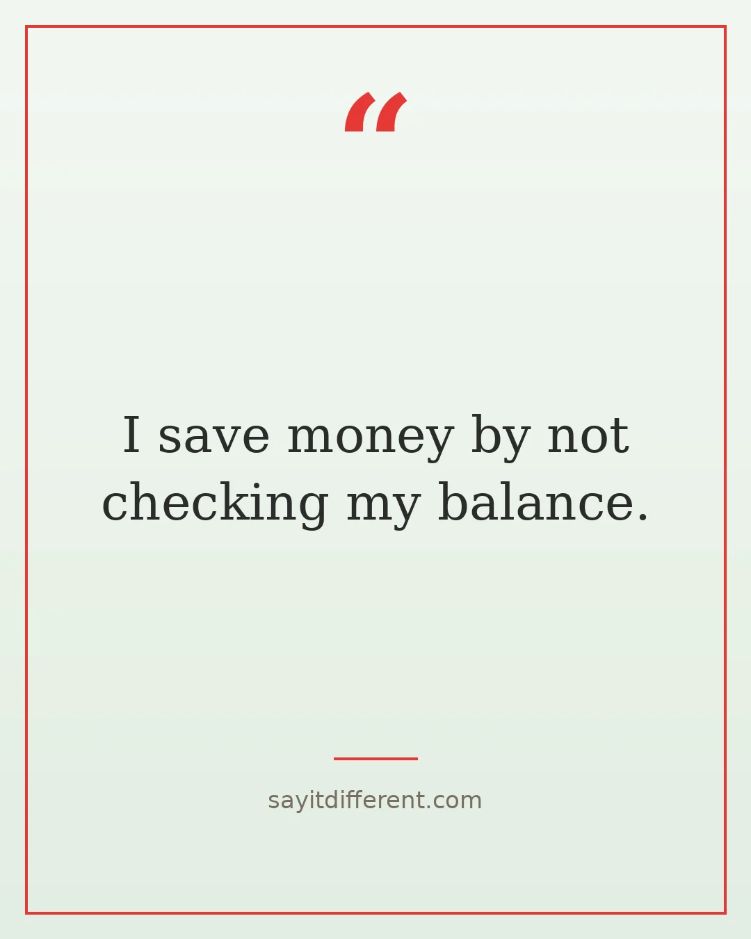 funny quotes: I save money by not checking my balance.