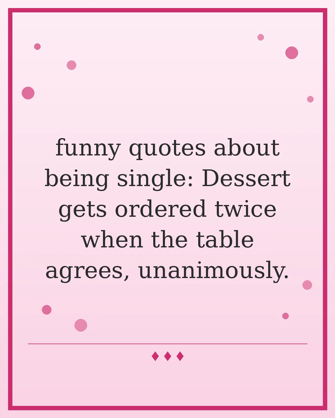 funny quotes about being single: Dessert gets ordered twice when the table agrees, unanimously.
