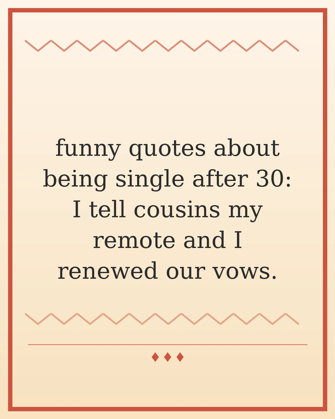 funny quotes about being single after 30: I tell cousins my remote and I renewed our vows.