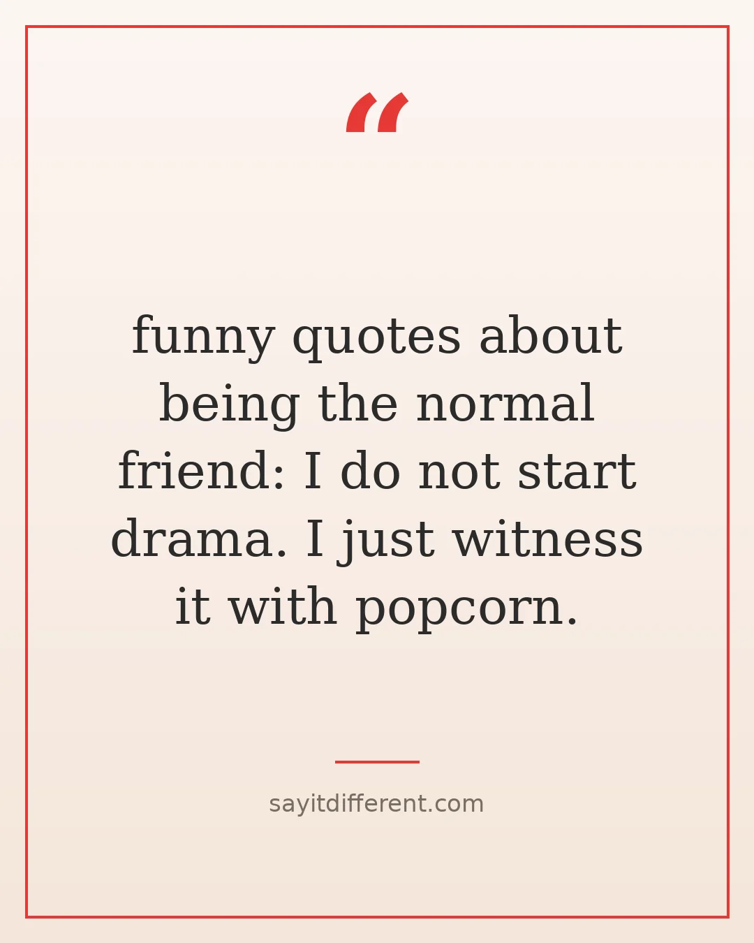 funny quotes about being the normal friend: I do not start drama. I just witness it with popcorn.