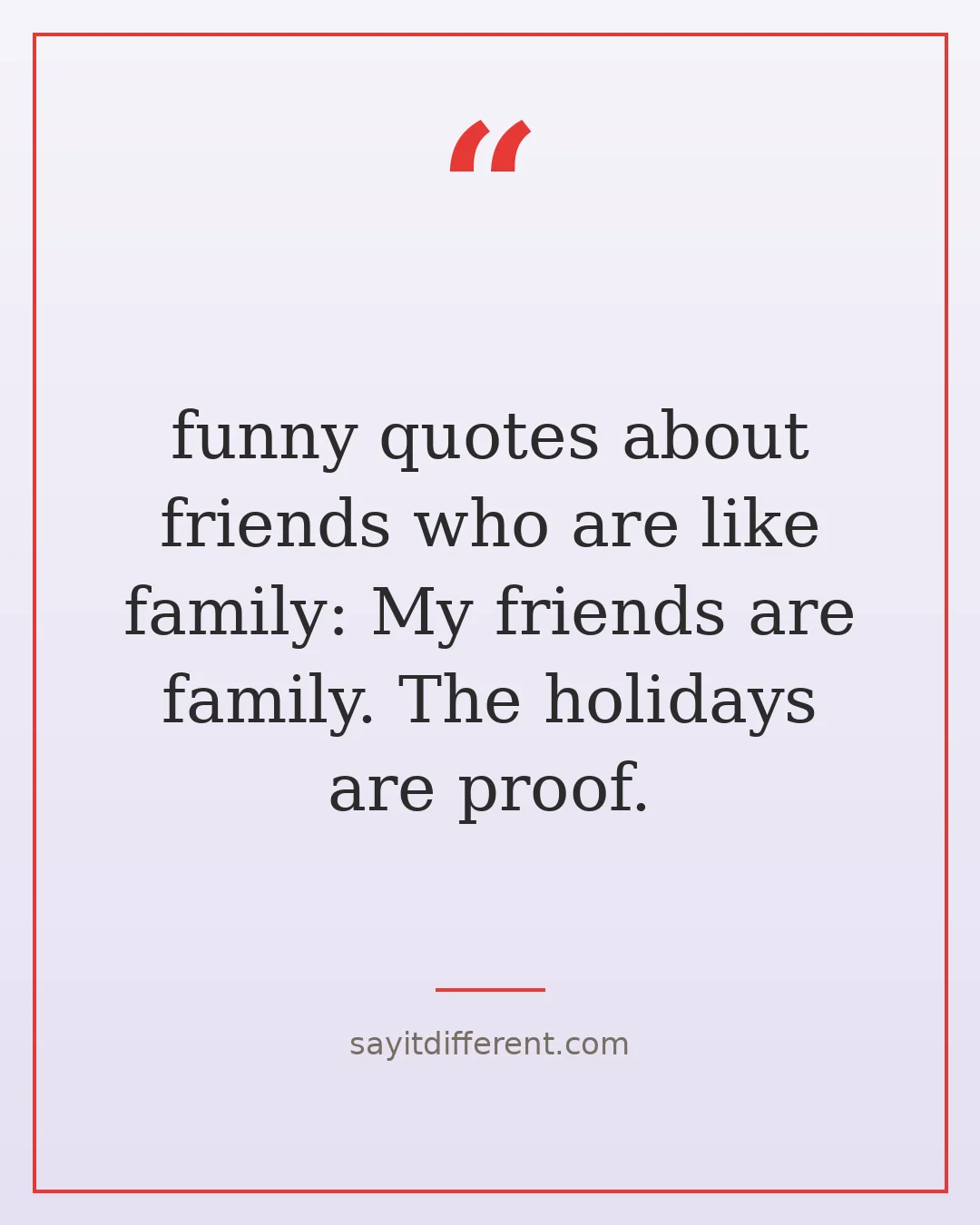 funny quotes about friends who are like family: My friends are family. The holidays are proof.