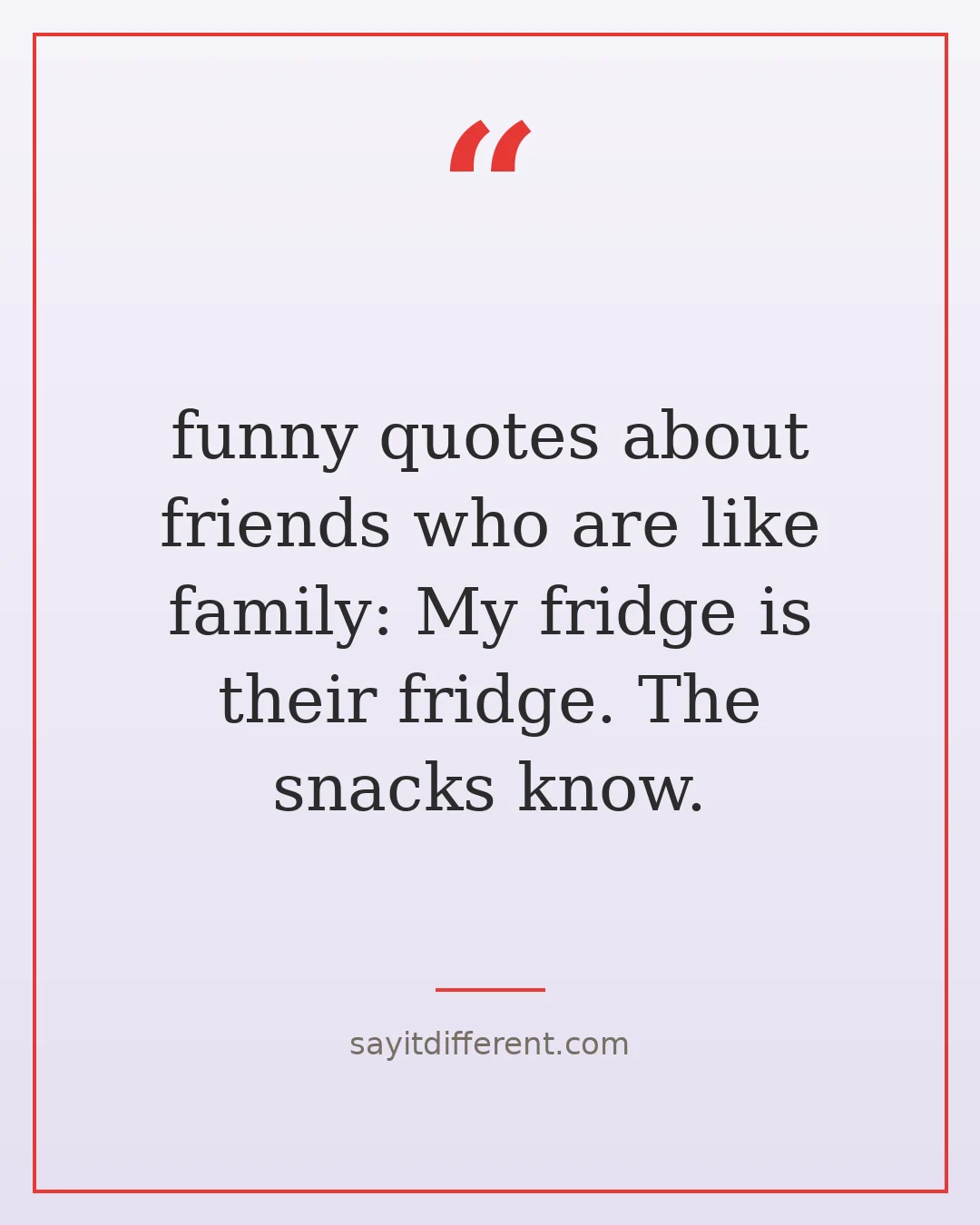 funny quotes about friends who are like family: My fridge is their fridge. The snacks know.