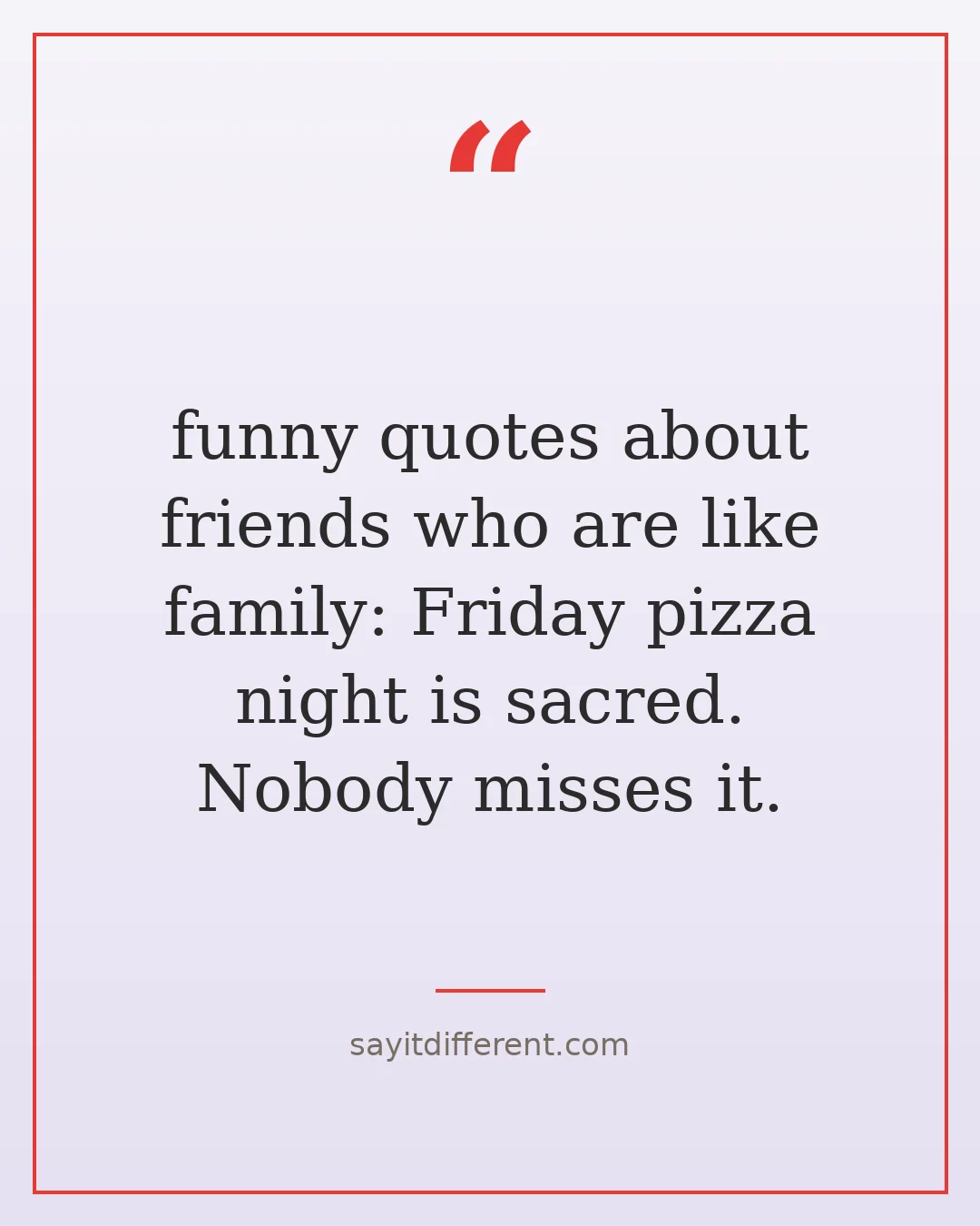 funny quotes about friends who are like family: Friday pizza night is sacred. Nobody misses it.