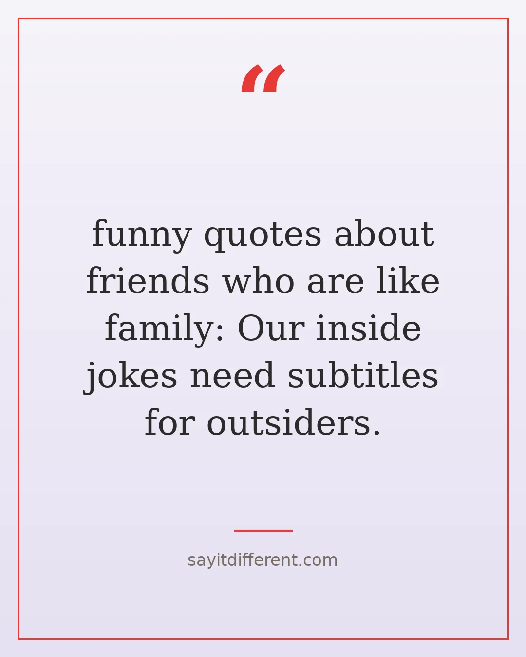 funny quotes about friends who are like family: Our inside jokes need subtitles for outsiders.