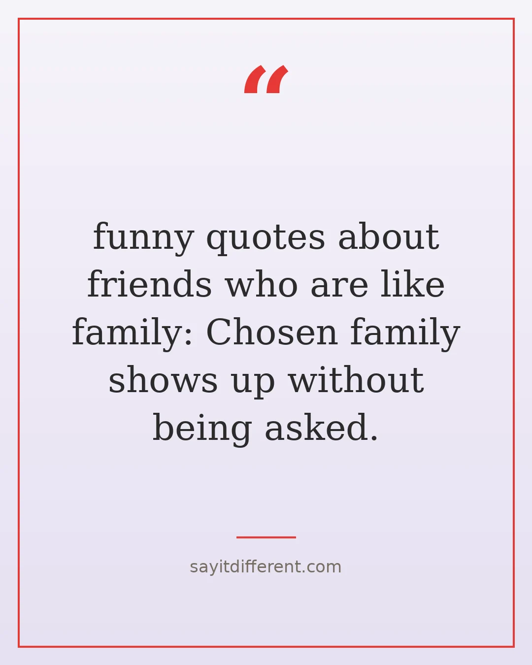 funny quotes about friends who are like family: Chosen family shows up without being asked.