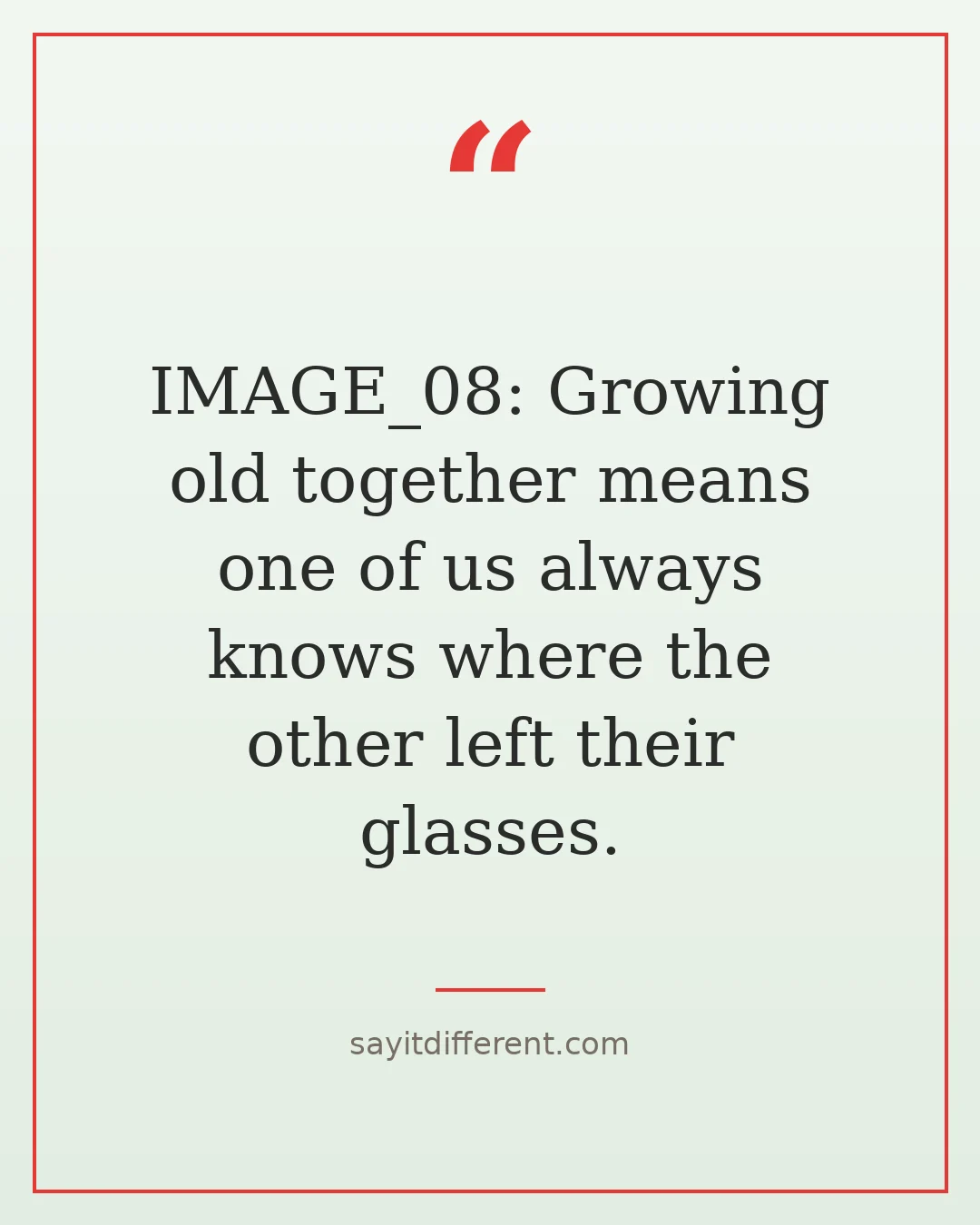 funny quotes about growing old together: one of us always knows where the other left their glasses