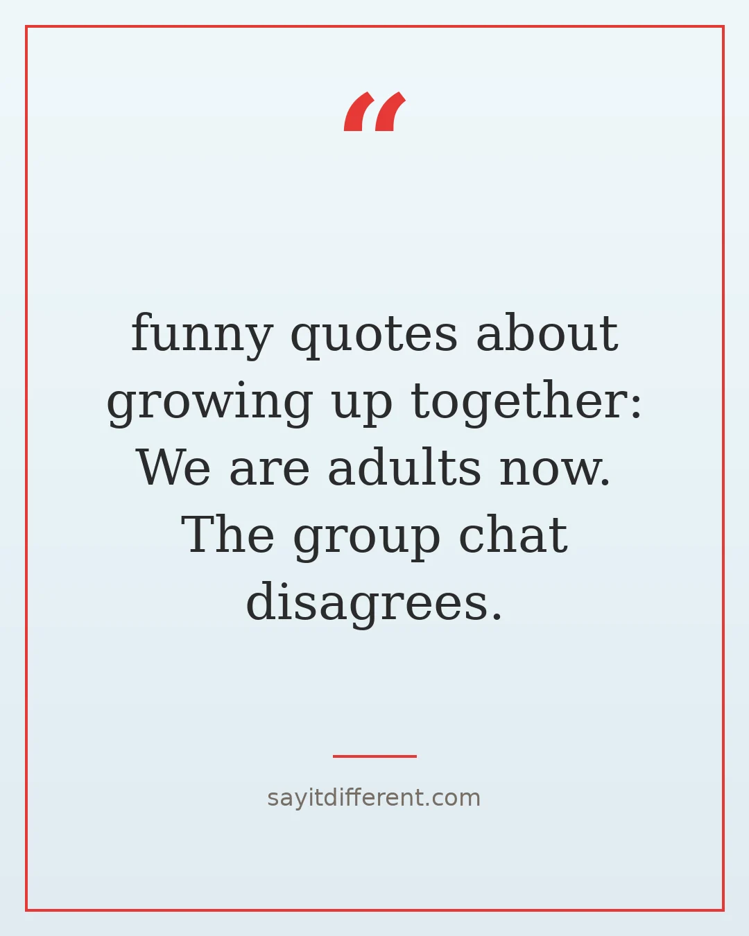 funny quotes about growing up together: We are adults now. The group chat disagrees.