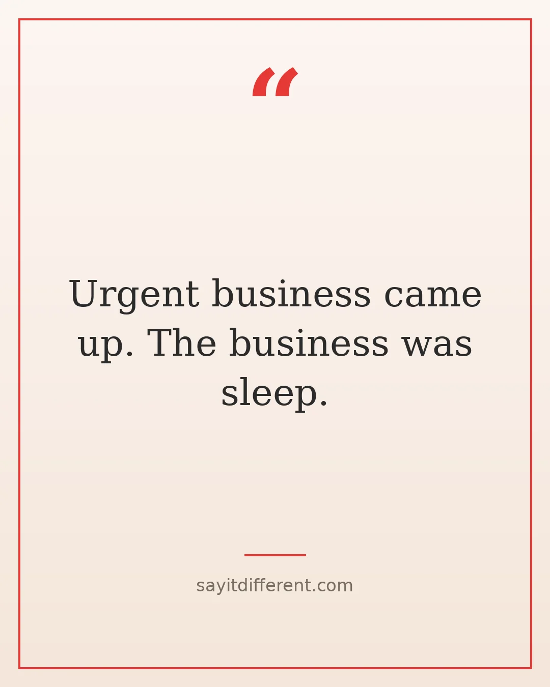 funny quotes about leaving parties early: Urgent business came up. The business was sleep