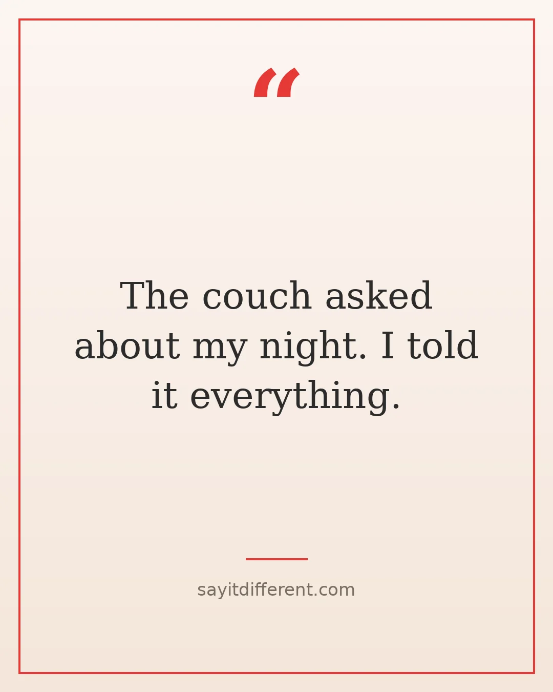 funny quotes about leaving parties early: The couch asked about my night. I told it everything