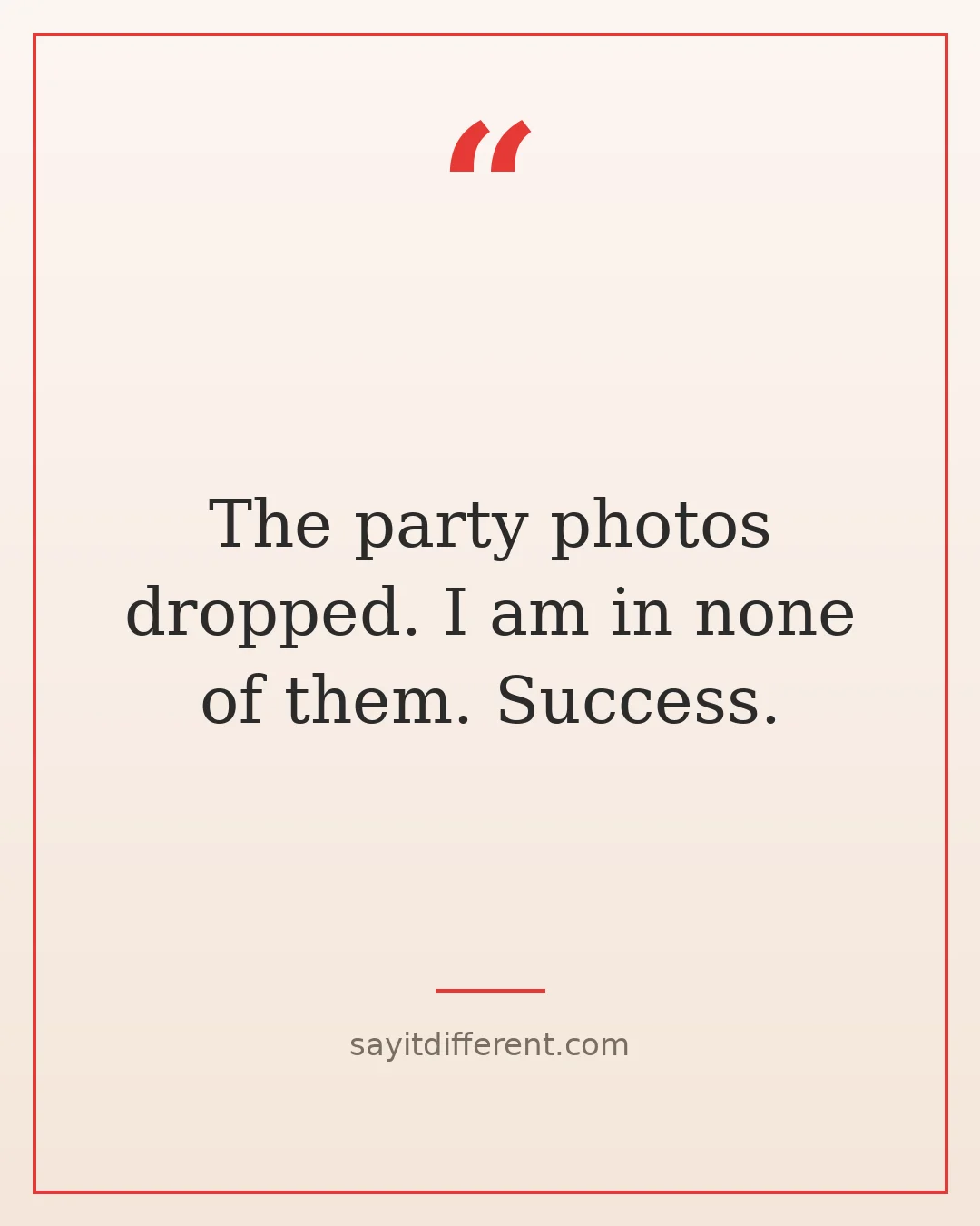 funny quotes about leaving parties early: The party photos dropped. I am in none of them. Success