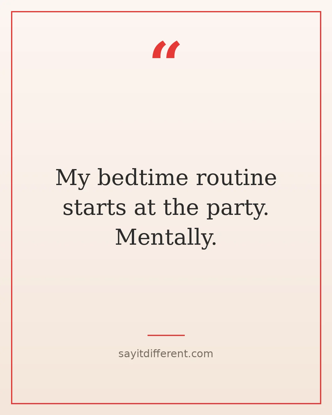 funny quotes about leaving parties early: My bedtime routine starts at the party. Mentally