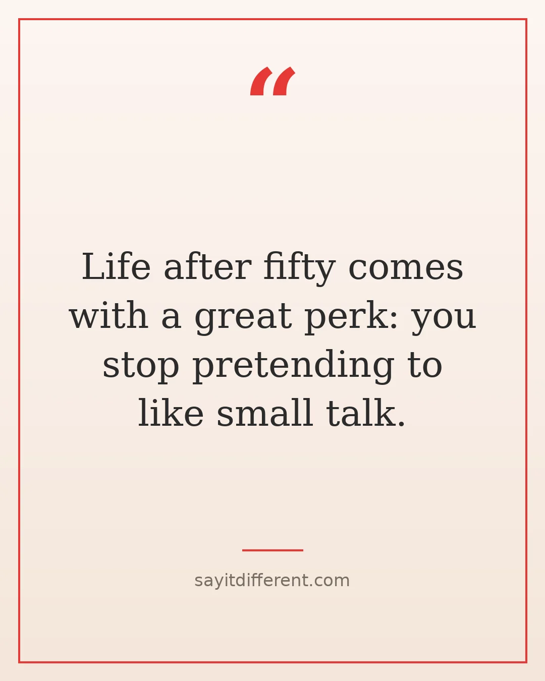 funny quotes about life after 50: you stop pretending to like small talk