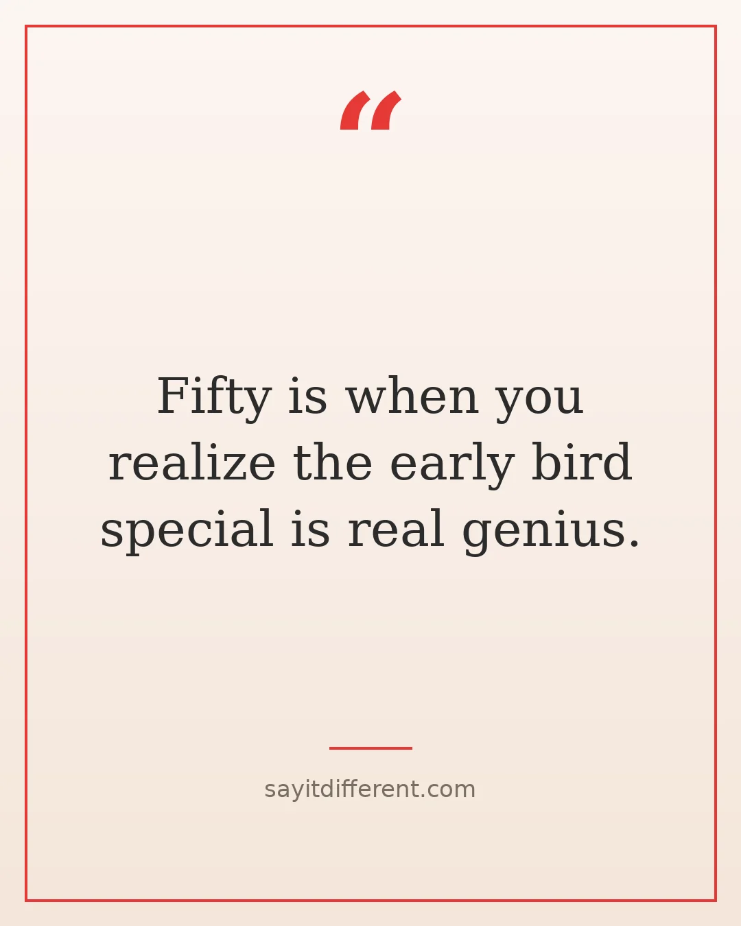 funny quotes about life after 50: the early bird special is genius