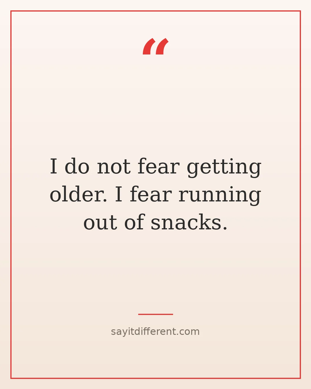 funny quotes about life after 50: fear running out of snacks