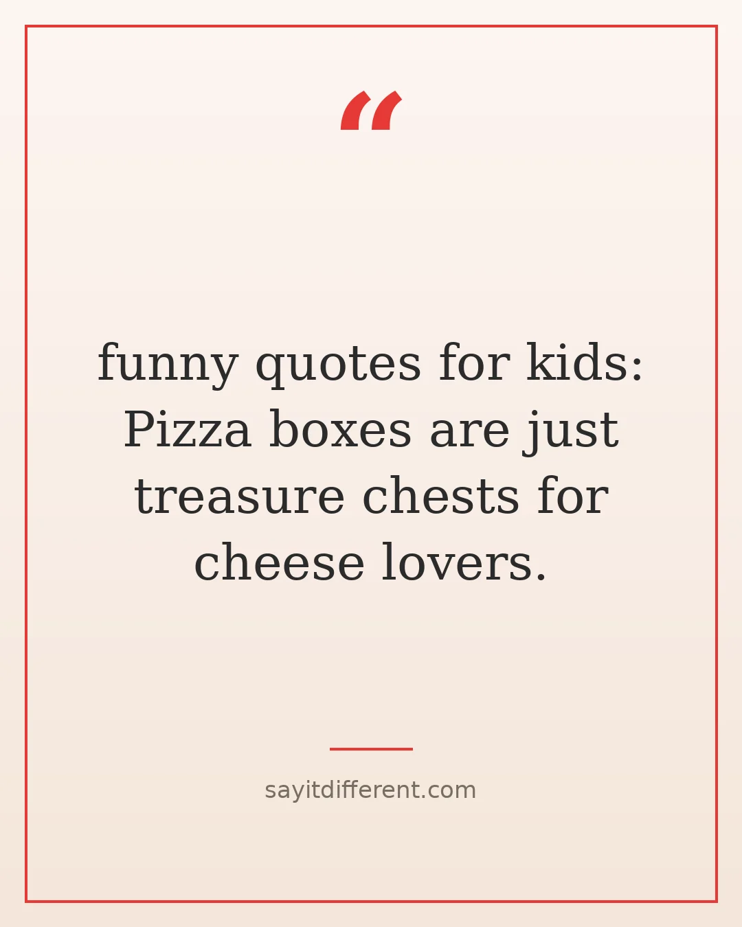funny quotes for kids: Pizza boxes are just treasure chests for cheese lovers.