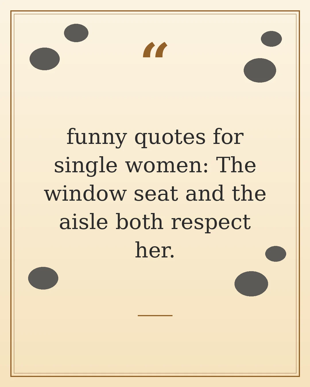 funny quotes for single women: The window seat and the aisle both respect her.