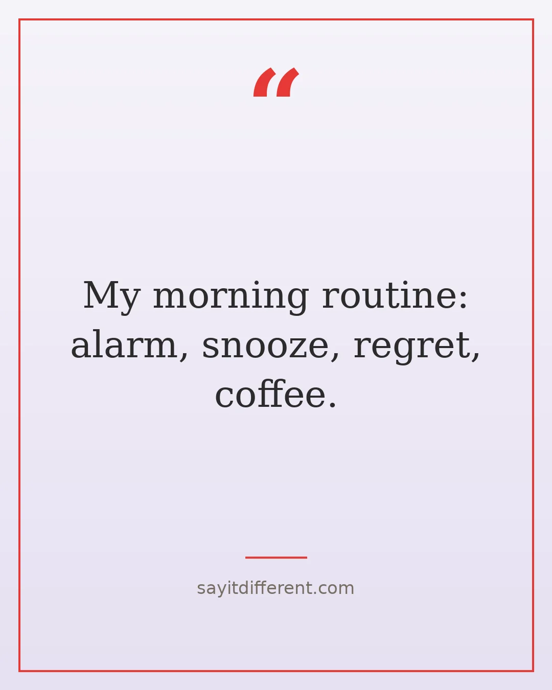 funny quotes of the day: My morning routine: alarm, snooze, regret, coffee