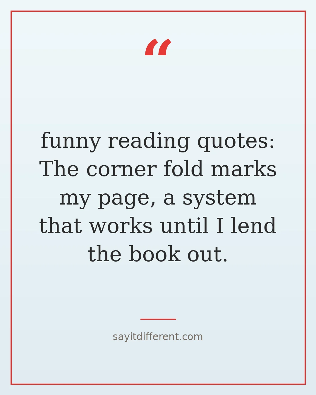 funny reading quotes: The corner fold marks my page, a system that works until I lend the book out.