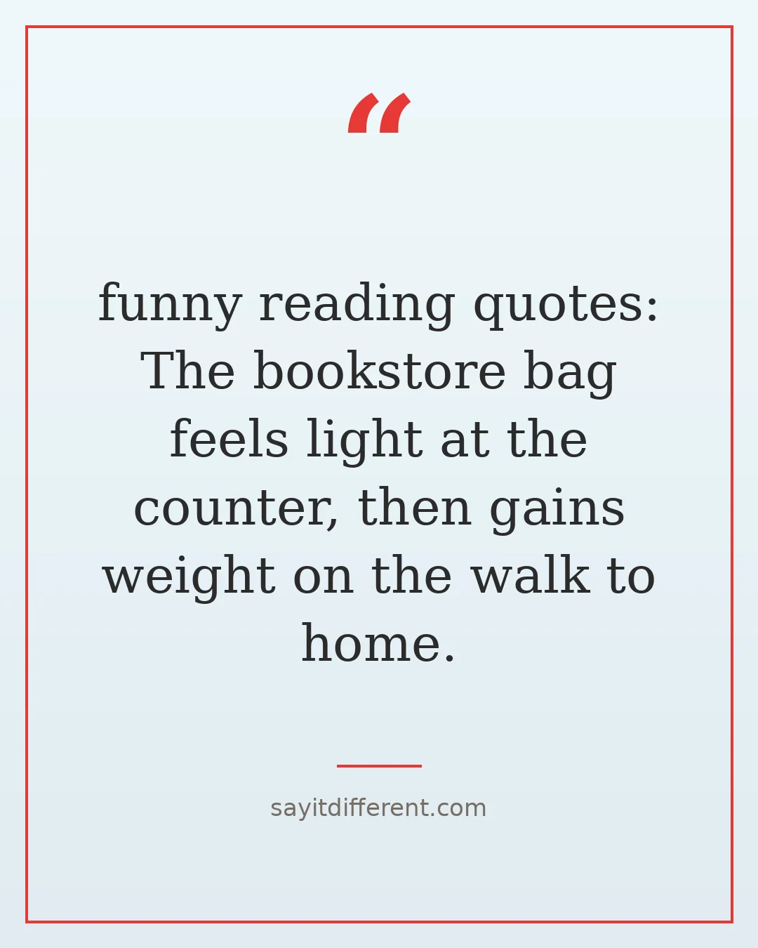 funny reading quotes: The bookstore bag feels light at the counter, then gains weight on the walk to home.