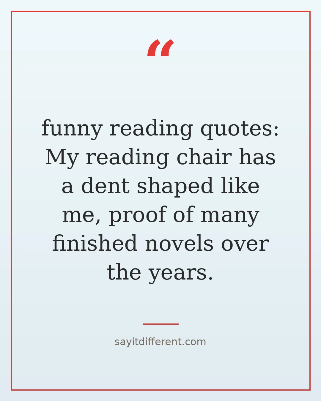 funny reading quotes: My reading chair has a dent shaped like me, proof of many finished novels over the years.