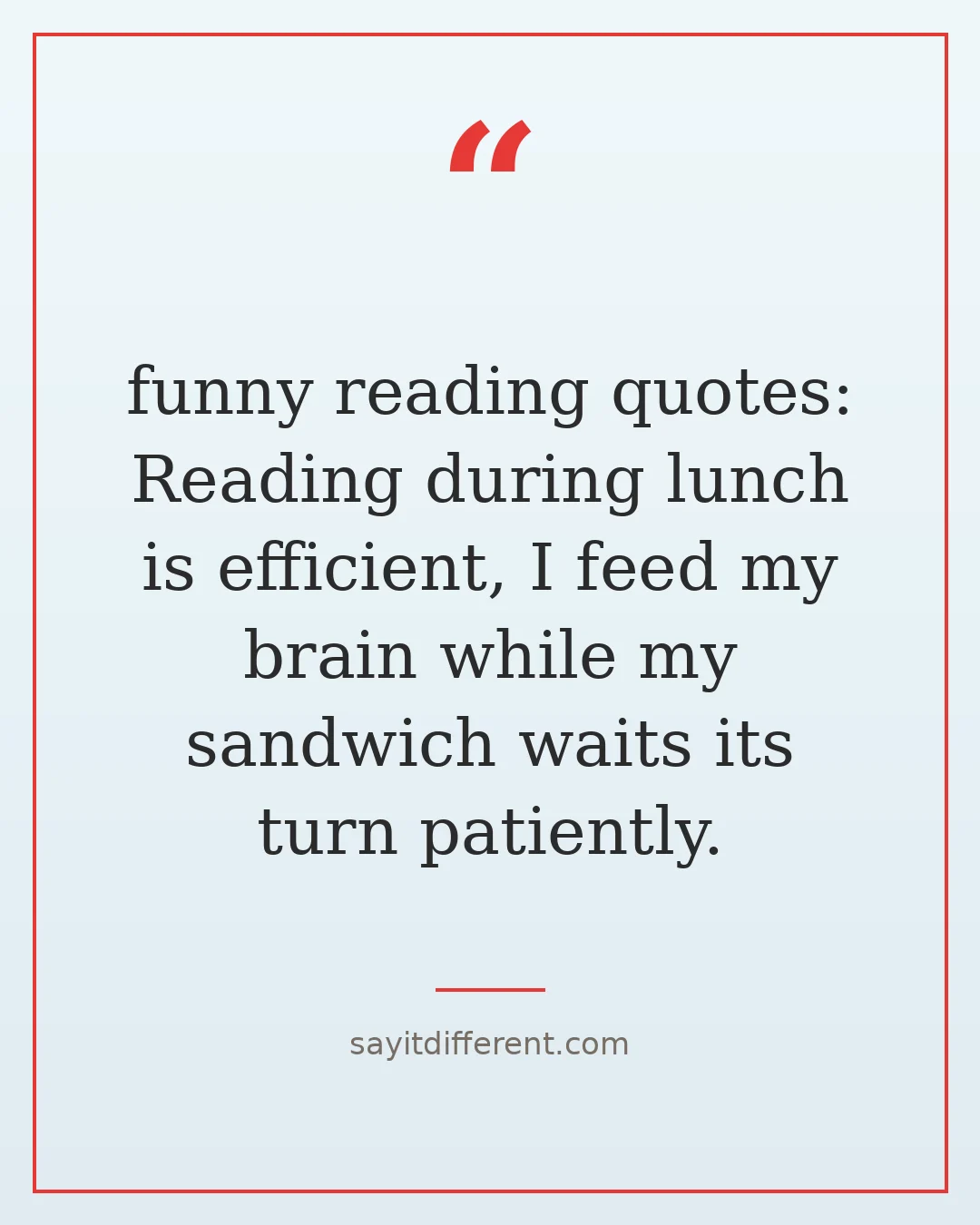 funny reading quotes: Reading during lunch is efficient, I feed my brain while my sandwich waits its turn patiently.