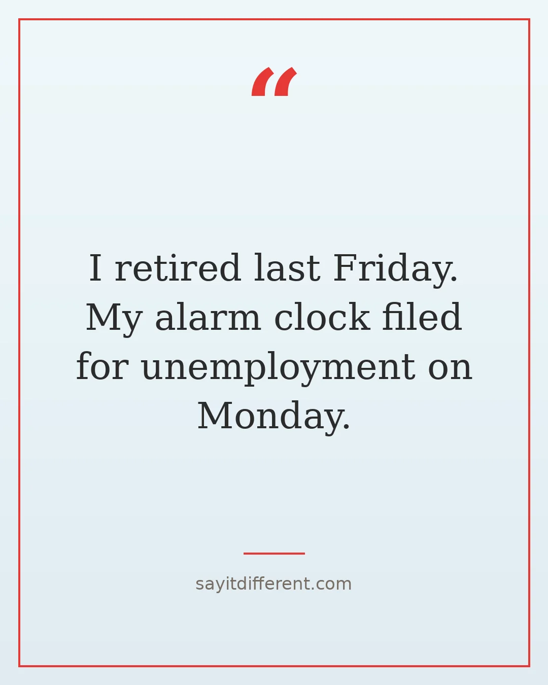 funny retirement quotes: I retired last Friday, my alarm clock filed for unemployment
