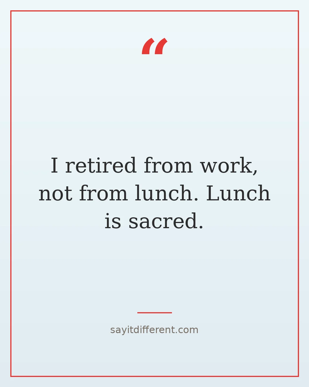 funny retirement quotes: I retired from work, not from lunch