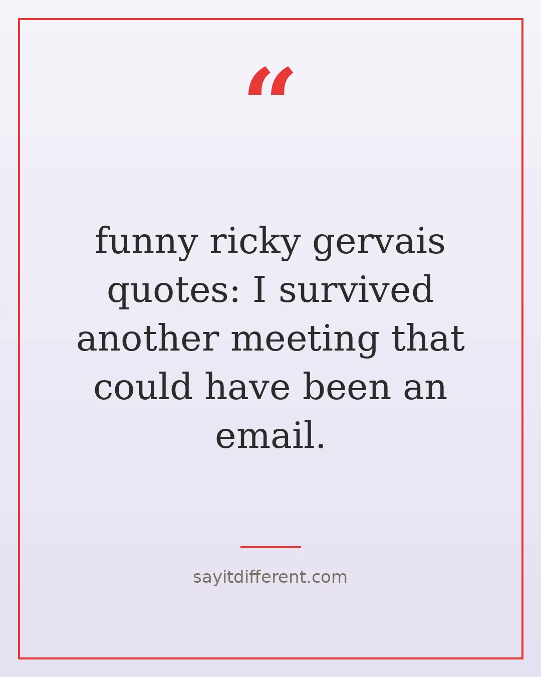 funny ricky gervais quotes: I survived another meeting that could have been an email.