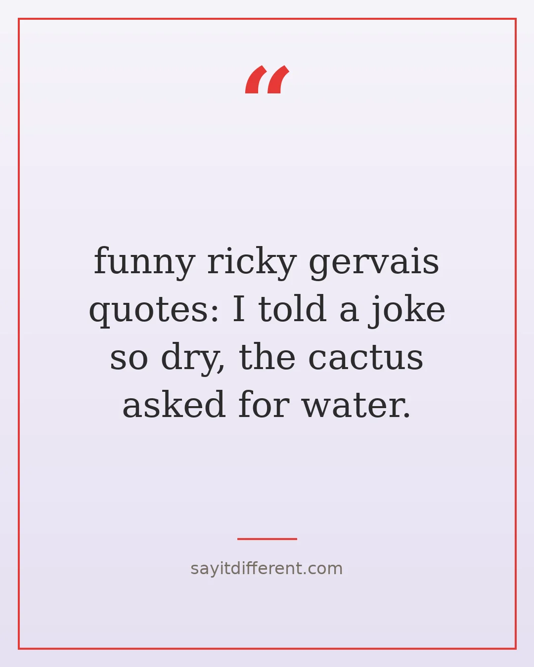 funny ricky gervais quotes: I told a joke so dry, the cactus asked for water.