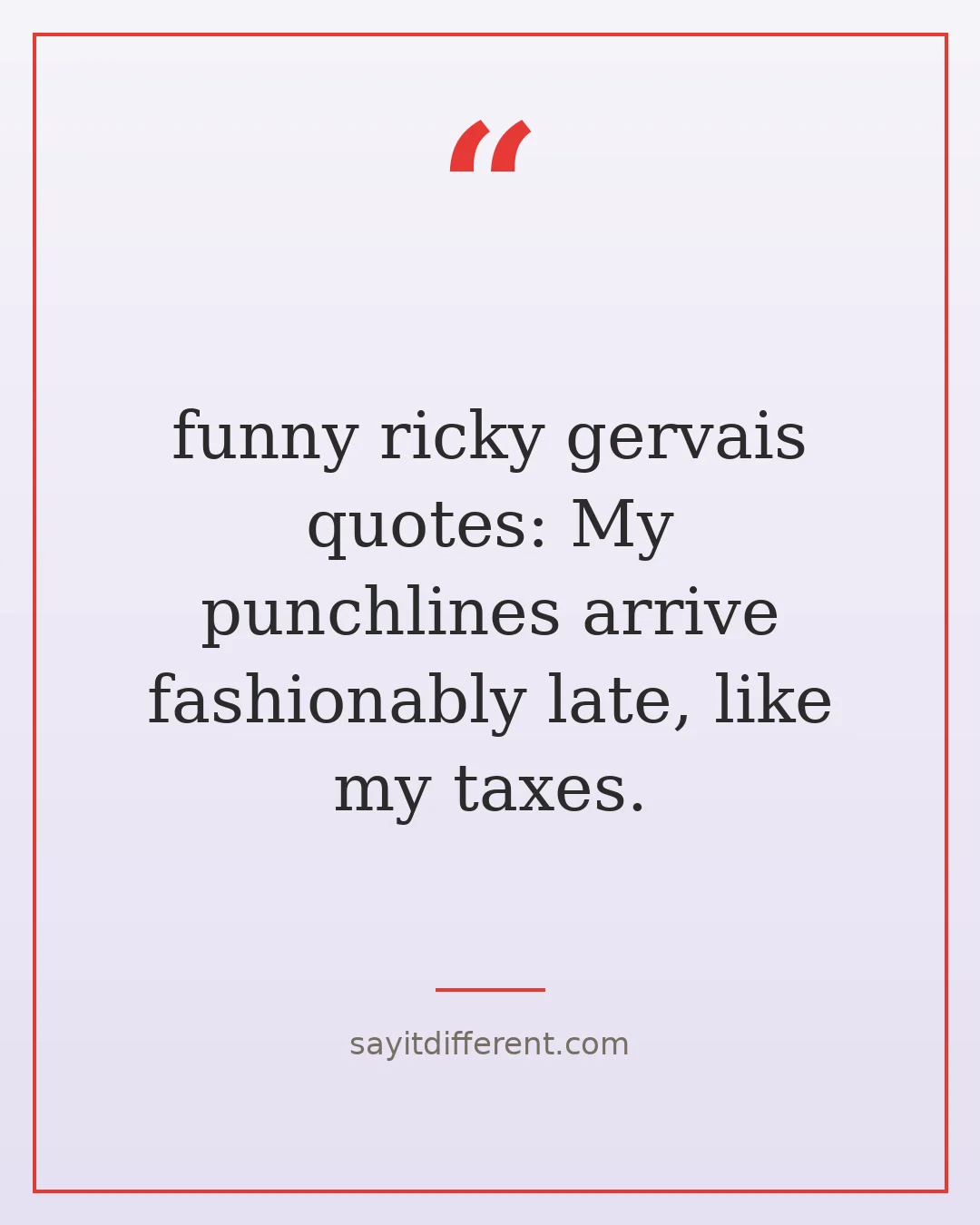 funny ricky gervais quotes: My punchlines arrive fashionably late, like my taxes.