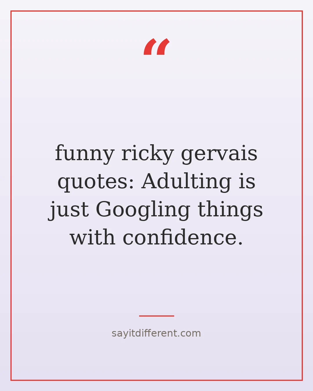 funny ricky gervais quotes: Adulting is just Googling things with confidence.