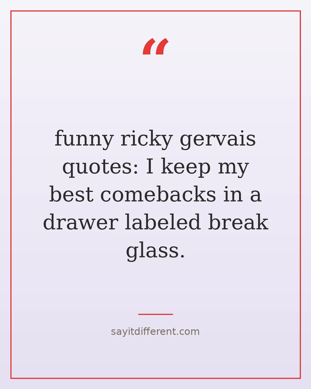 funny ricky gervais quotes: I keep my best comebacks in a drawer labeled break glass.