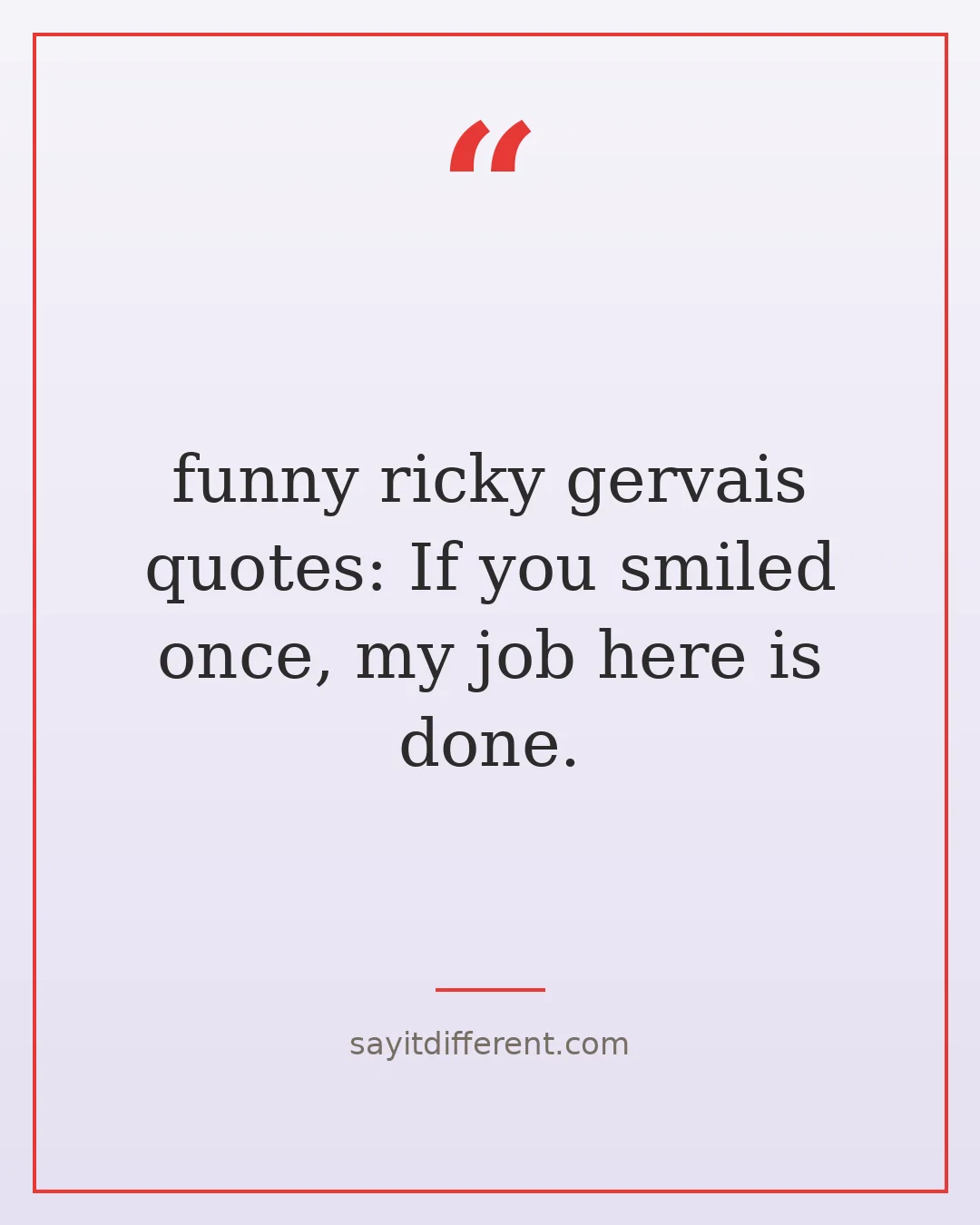 funny ricky gervais quotes: If you smiled once, my job here is done.