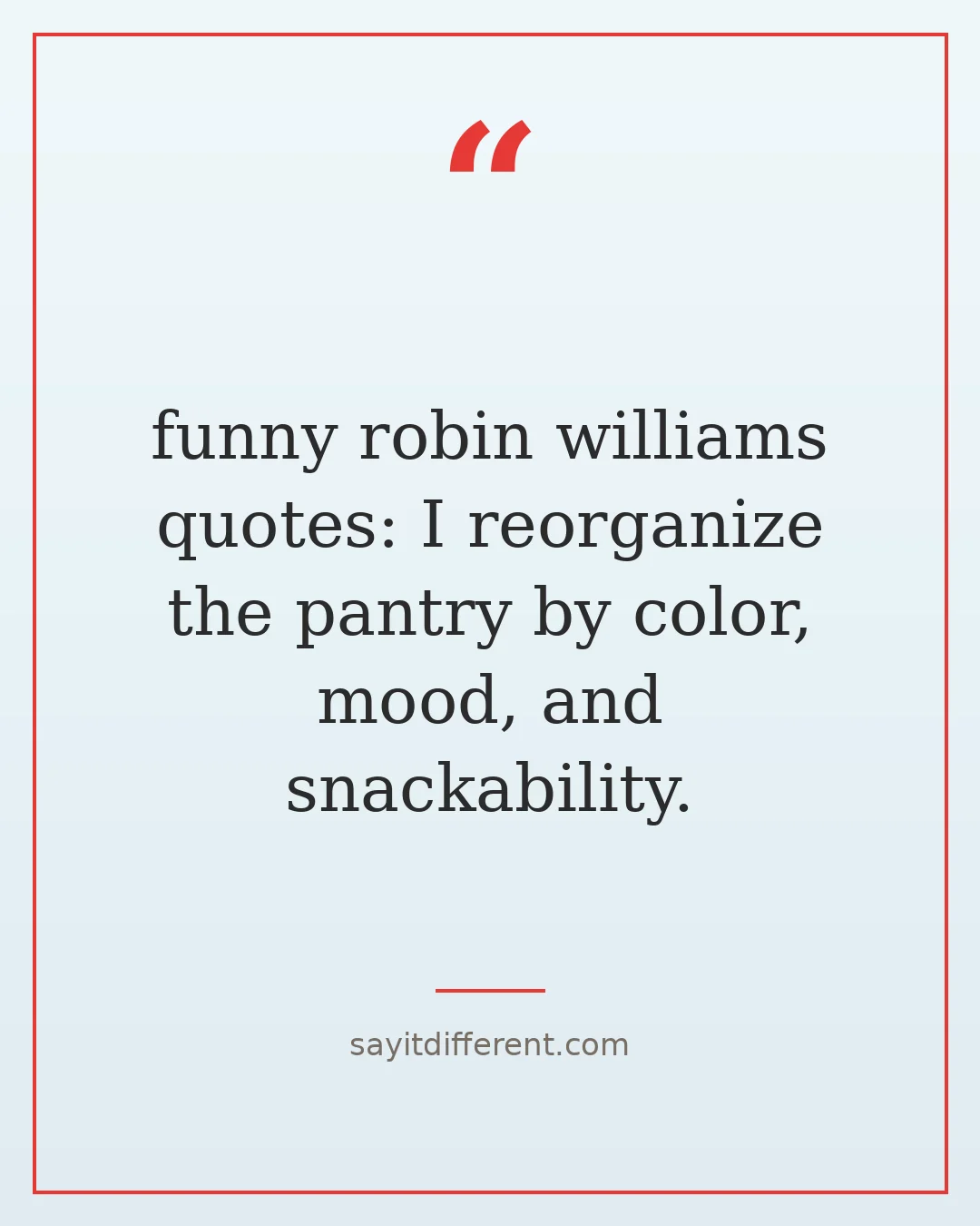 funny robin williams quotes: I reorganize the pantry by color, mood, and snackability.