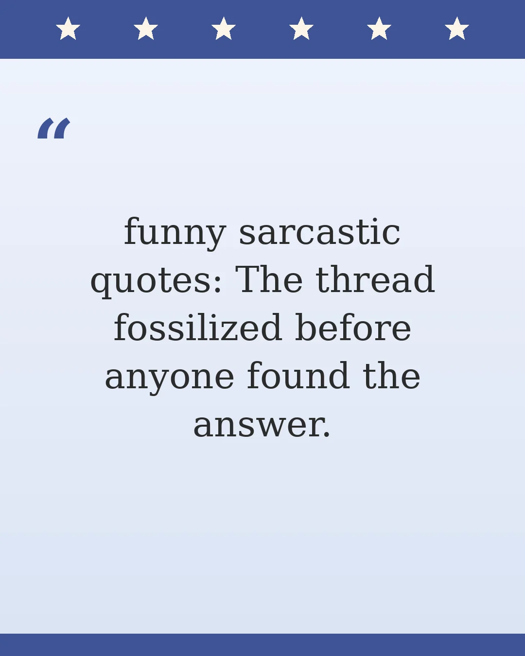 funny sarcastic quotes: The thread fossilized before anyone found the answer.