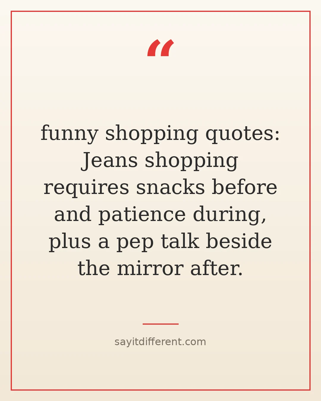 funny shopping quotes: Jeans shopping requires snacks before and patience during, plus a pep talk beside the mirror after.