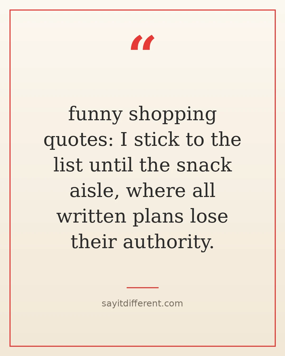 funny shopping quotes: I stick to the list until the snack aisle, where all written plans lose their authority.