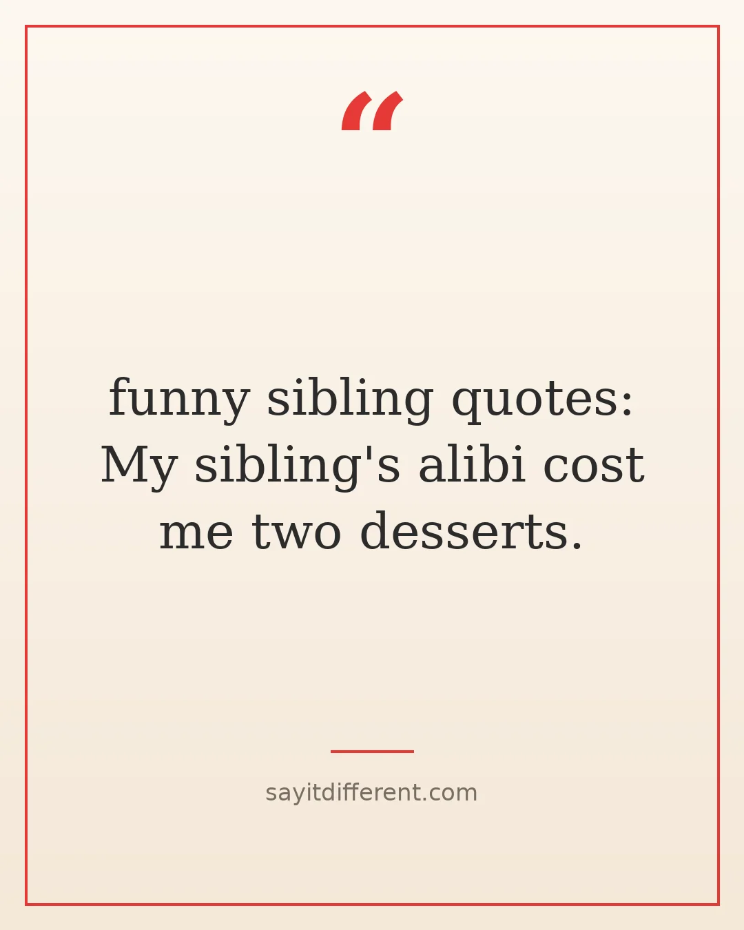 funny sibling quotes: My sibling's alibi cost me two desserts.