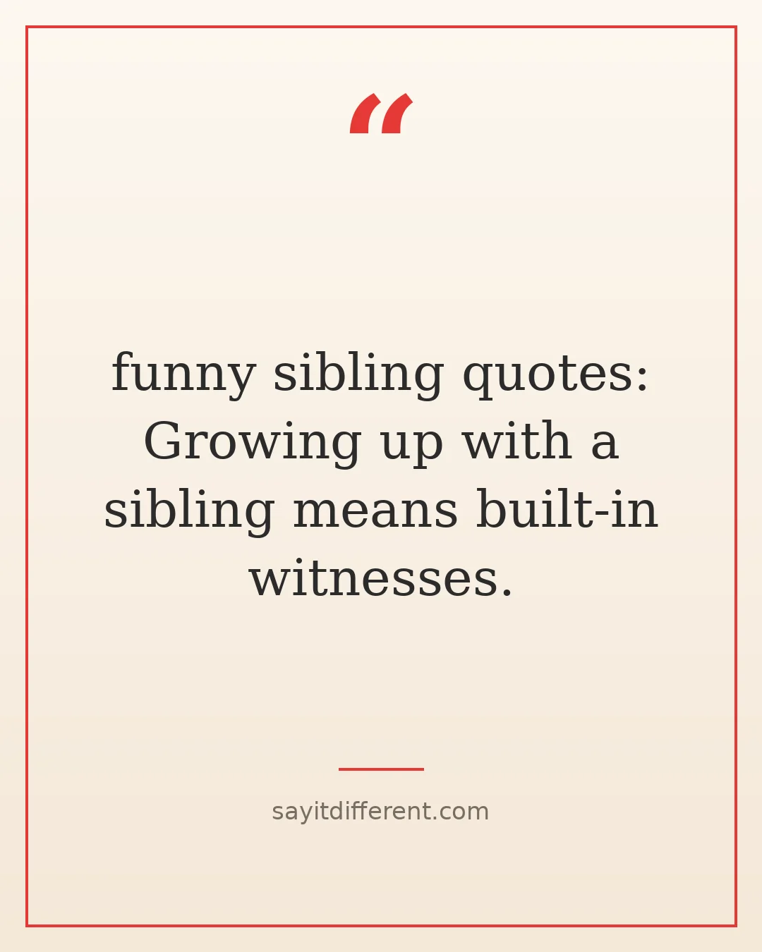 funny sibling quotes: Growing up with a sibling means built-in witnesses.