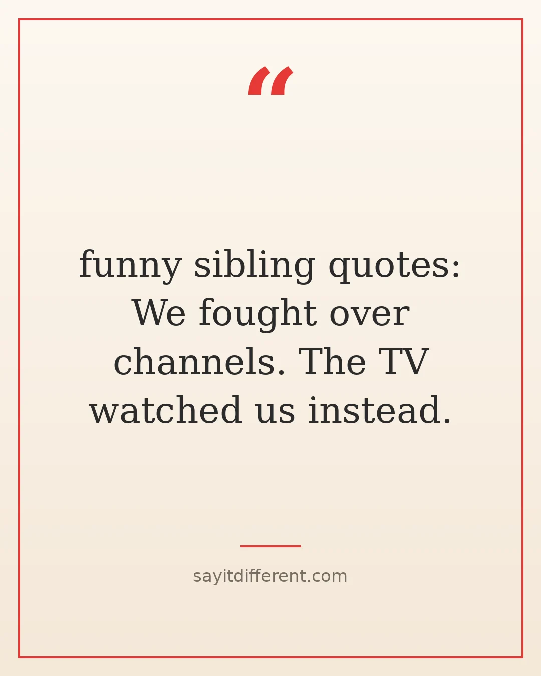 funny sibling quotes: We fought over channels. The TV watched us instead.