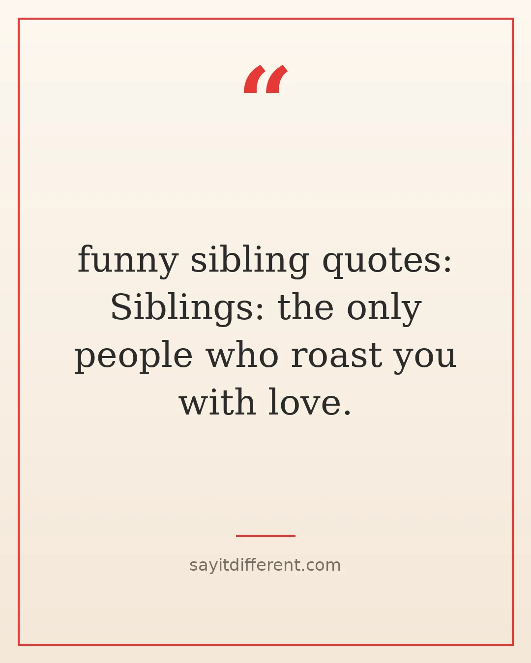 funny sibling quotes: Siblings: the only people who roast you with love.