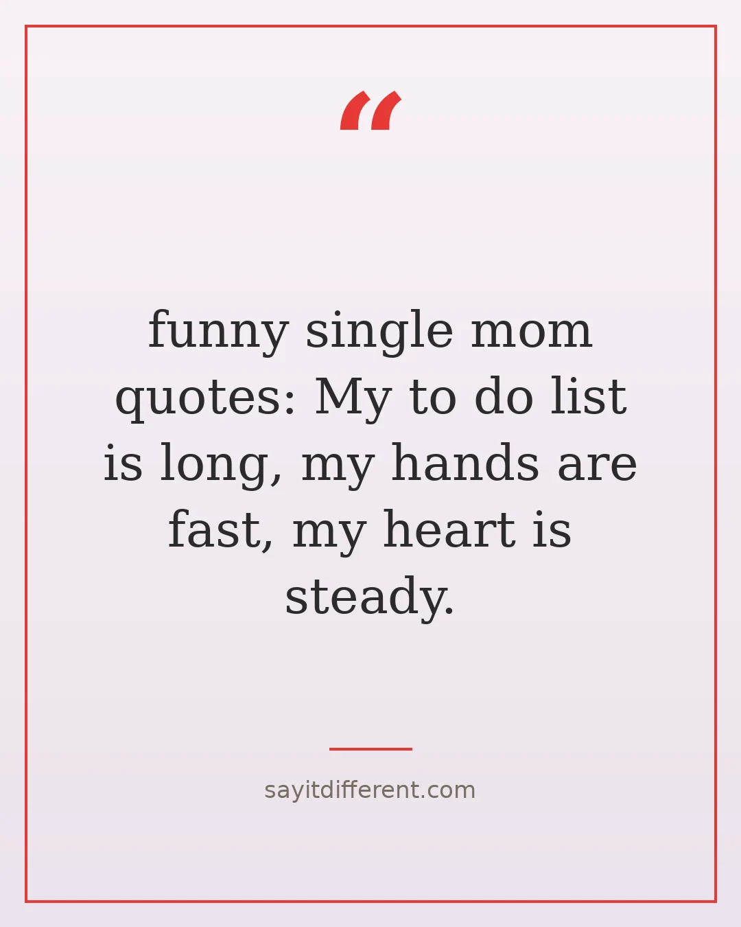 funny single mom quotes: My to do list is long, my hands are fast, my heart is steady.