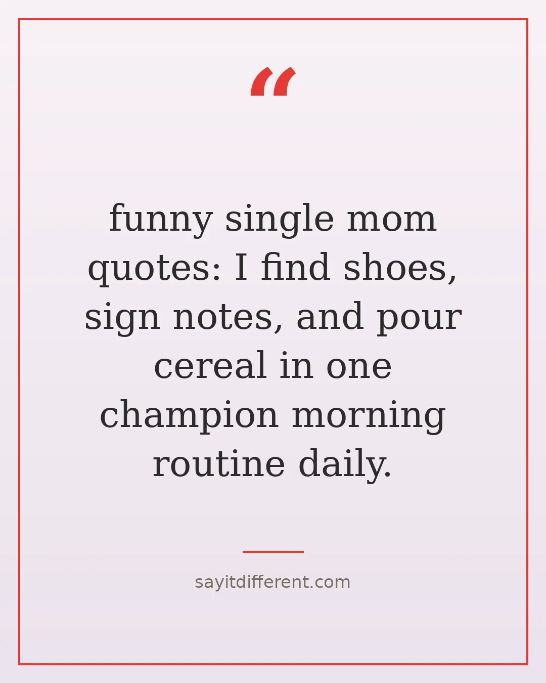funny single mom quotes: I find shoes, sign notes, and pour cereal in one champion morning routine daily.