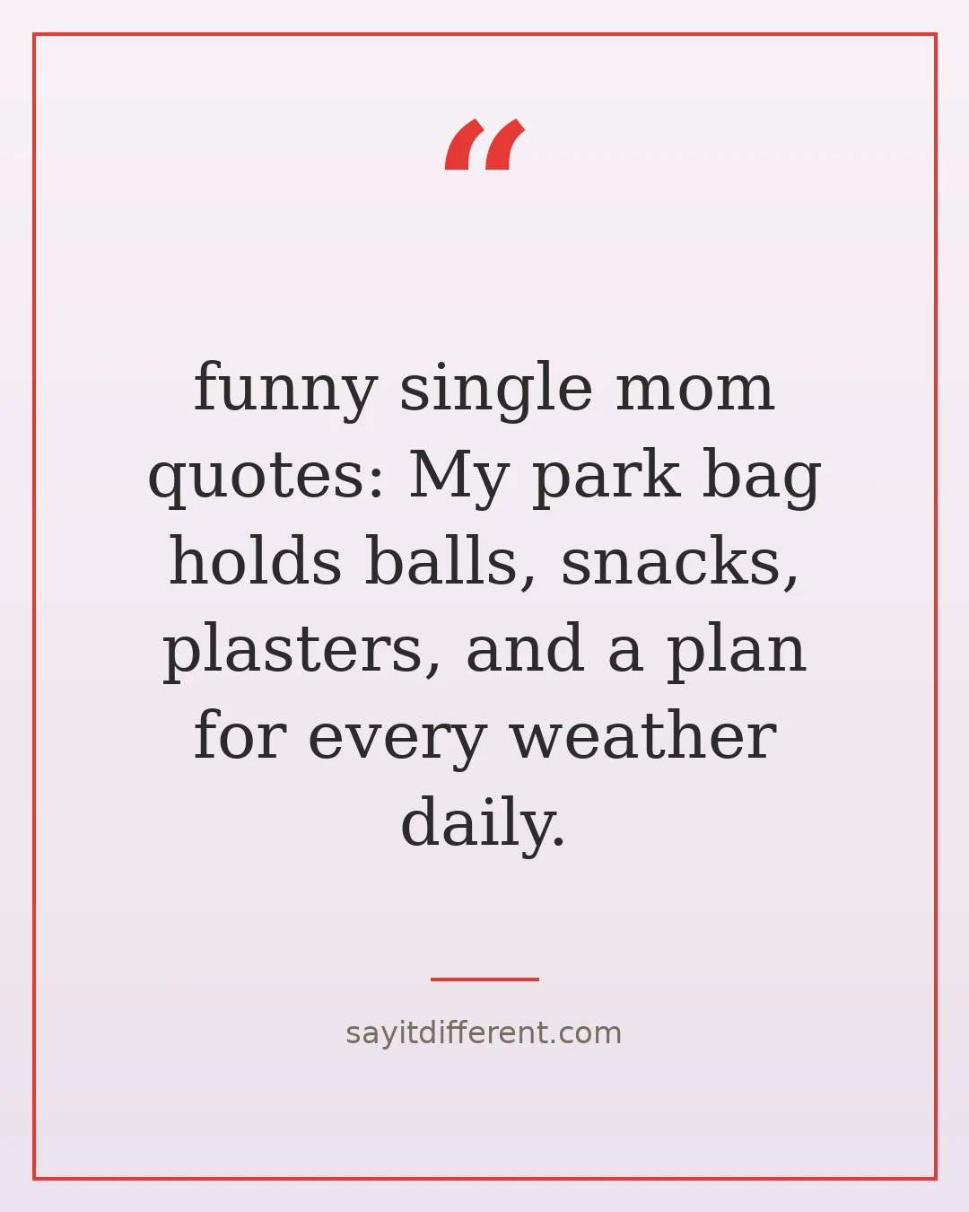 funny single mom quotes: My park bag holds balls, snacks, plasters, and a plan for every weather daily.