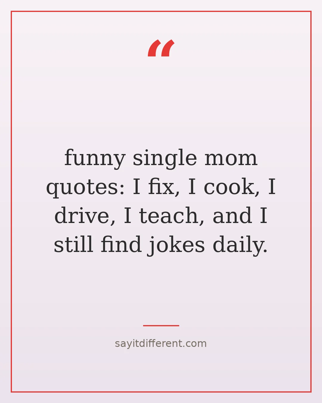funny single mom quotes: I fix, I cook, I drive, I teach, and I still find jokes daily.