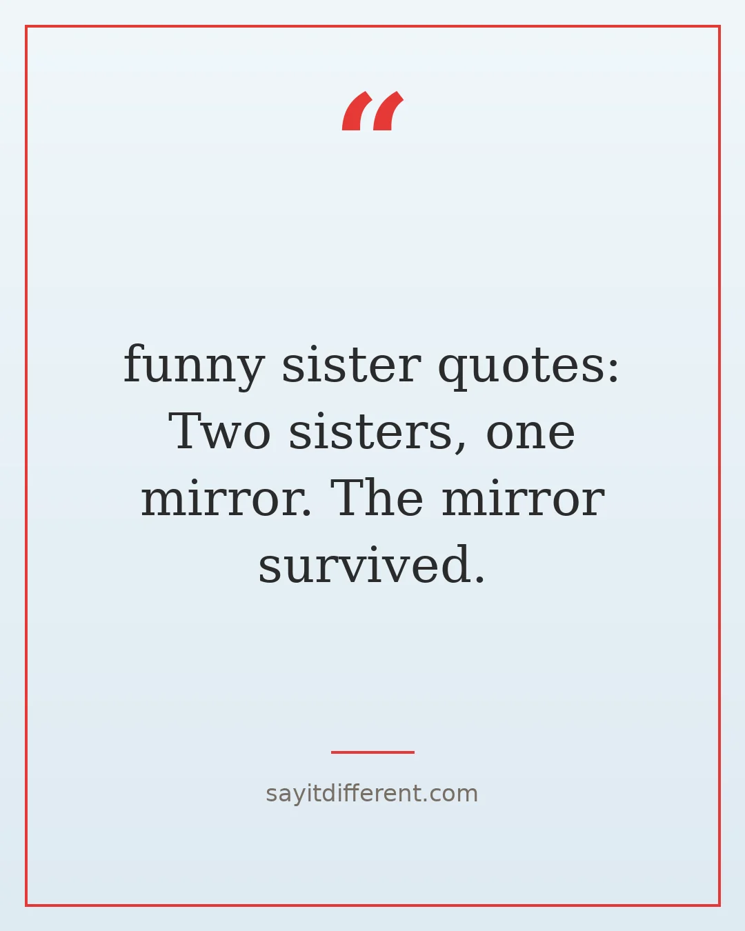 funny sister quotes: Two sisters, one mirror. The mirror survived.