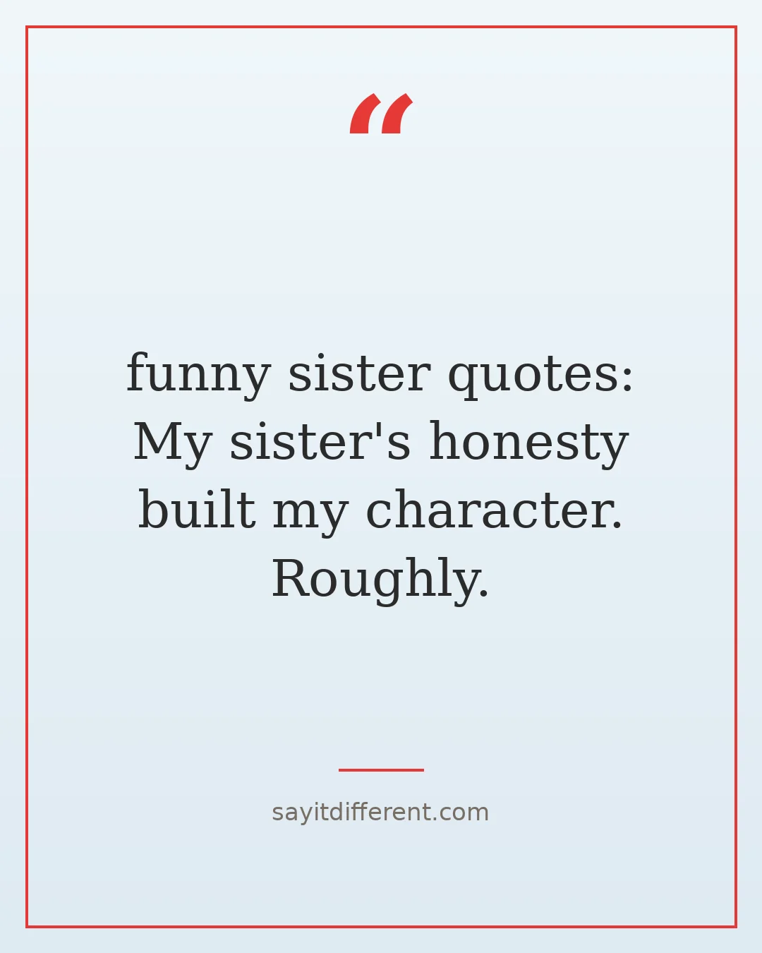 funny sister quotes: My sister's honesty built my character. Roughly.