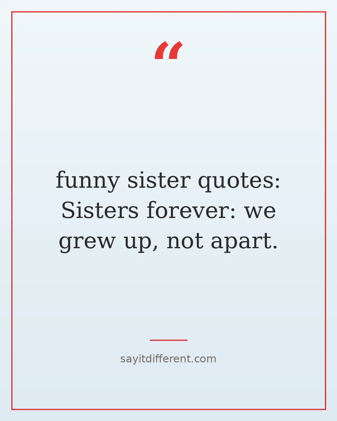 funny sister quotes: Sisters forever: we grew up, not apart.