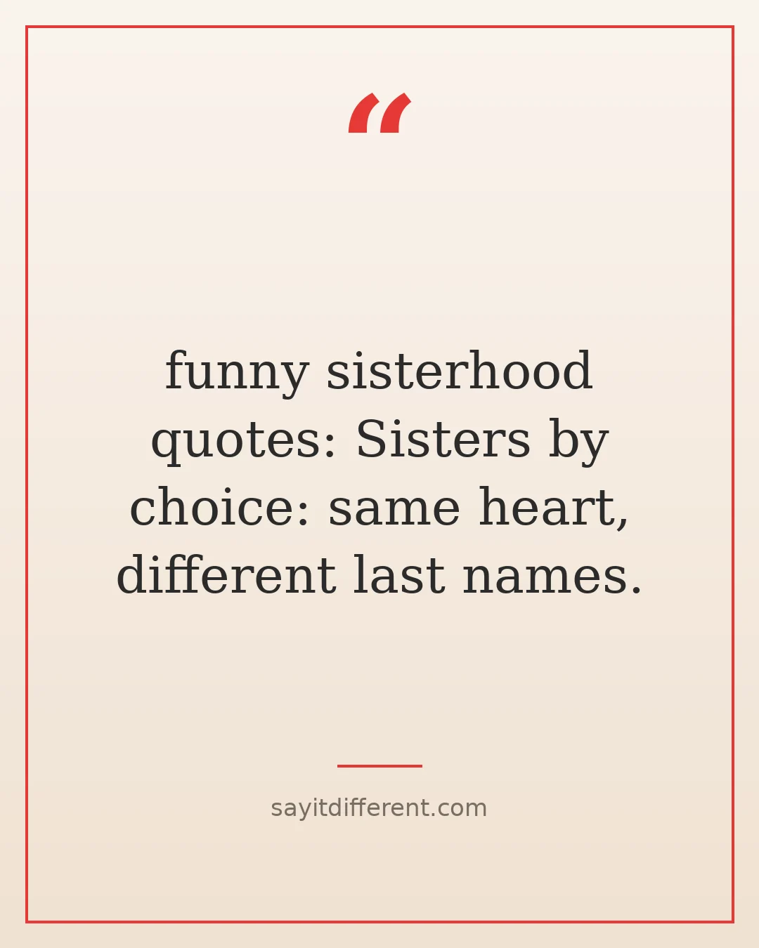 funny sisterhood quotes: Sisters by choice: same heart, different last names.