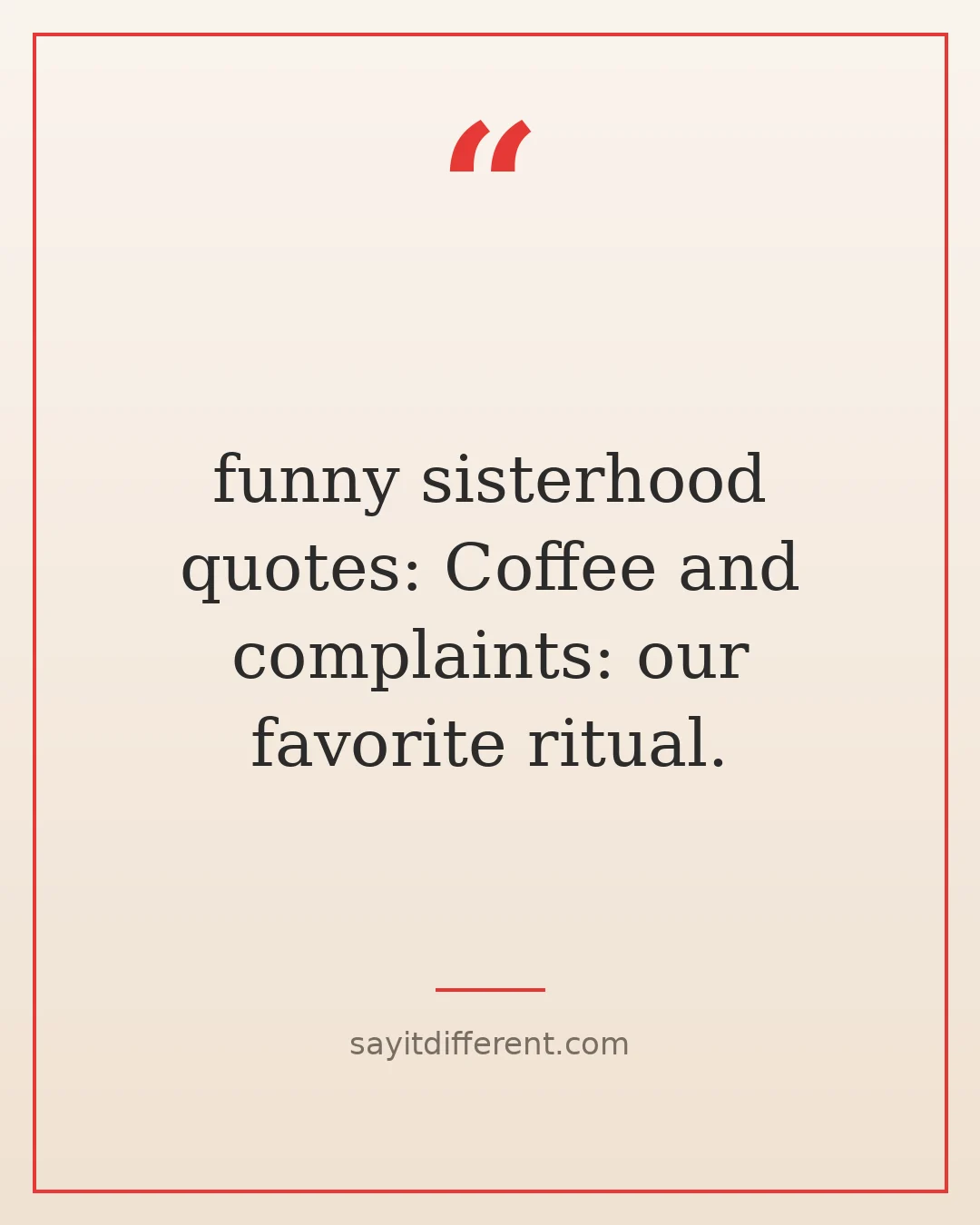 funny sisterhood quotes: Coffee and complaints: our favorite ritual.